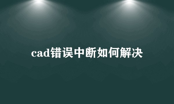 cad错误中断如何解决