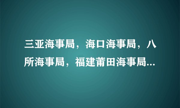 三亚海事局，海口海事局，八所海事局，福建莆田海事局， 哪个好些呢，哪个相对而言最差呢
