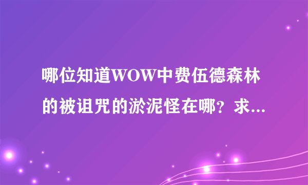 哪位知道WOW中费伍德森林的被诅咒的淤泥怪在哪？求大神帮助