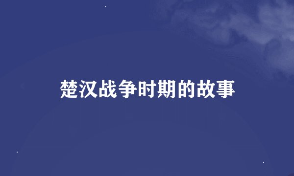 楚汉战争时期的故事