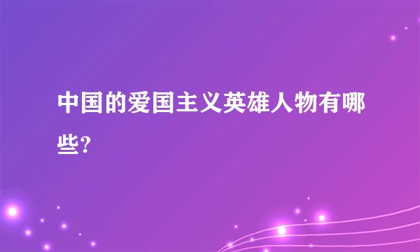 中国的爱国主义英雄人物有哪些?