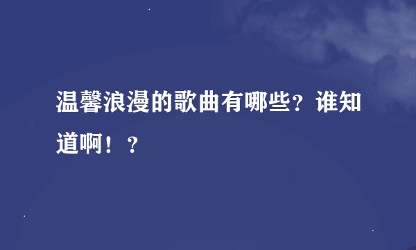 温馨浪漫的歌曲有哪些?谁知道啊!?