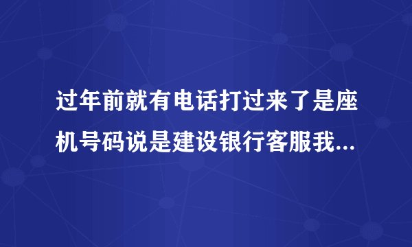 过年前就有电话打过来了是座机号码说是建设银行客服我的装修贷资金出现问题现在要配合不然就会分期终止