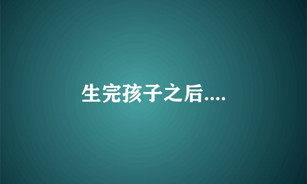 生完孩子之后....