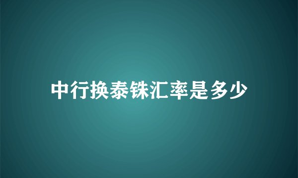 中行换泰铢汇率是多少