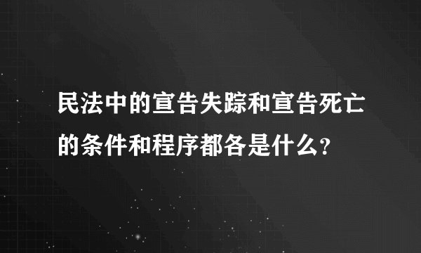 民法中的宣告失踪和宣告死亡的条件和程序都各是什么？