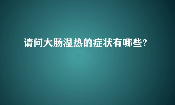 请问大肠湿热的症状有哪些?