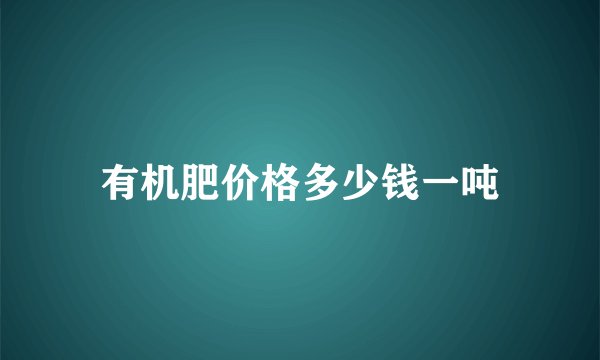 有机肥价格多少钱一吨