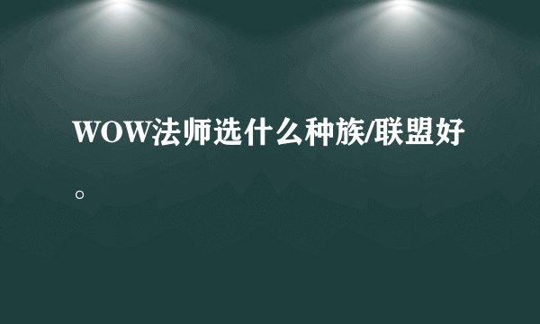 WOW法师选什么种族/联盟好。