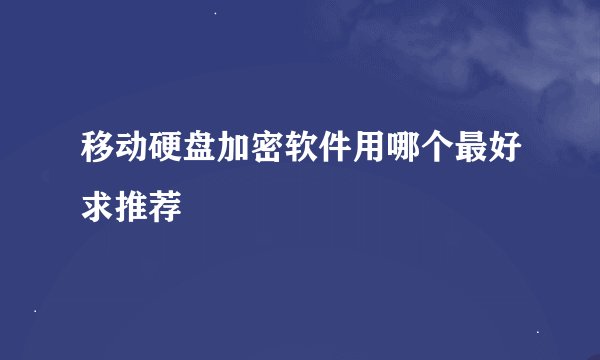 移动硬盘加密软件用哪个最好求推荐