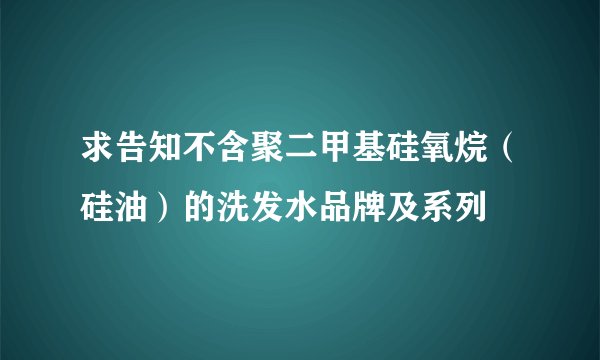 求告知不含聚二甲基硅氧烷（硅油）的洗发水品牌及系列
