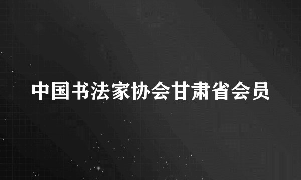 中国书法家协会甘肃省会员