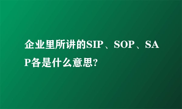 企业里所讲的SIP、SOP、SAP各是什么意思?