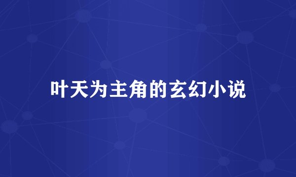 叶天为主角的玄幻小说