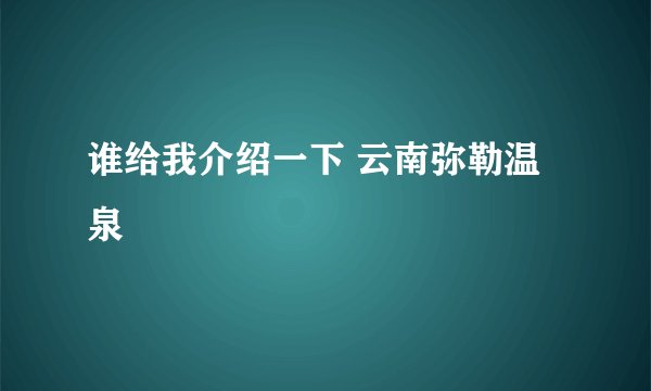 谁给我介绍一下 云南弥勒温泉