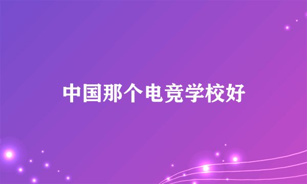 中国那个电竞学校好