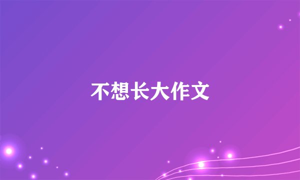 不想长大作文