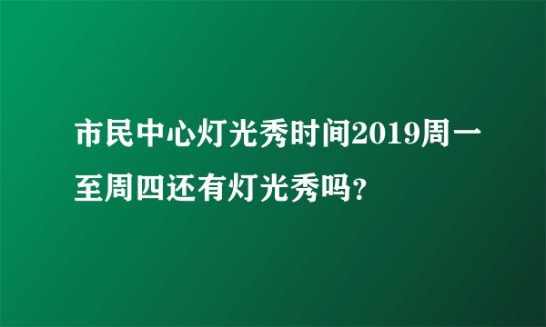 市民中心灯光秀时间2019周一至周四还有灯光秀吗？