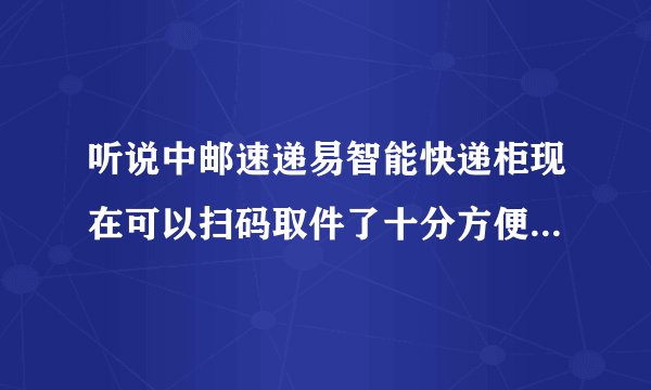 听说中邮速递易智能快递柜现在可以扫码取件了十分方便，但究竟该如何操作？