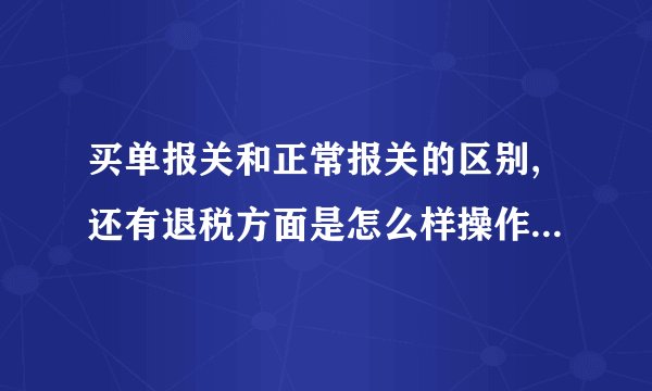 买单报关和正常报关的区别,还有退税方面是怎么样操作的,贸易公司可以拥有进出口权吗?谢谢
