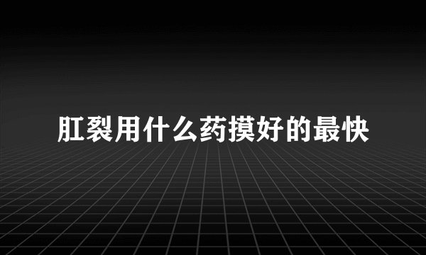 肛裂用什么药摸好的最快