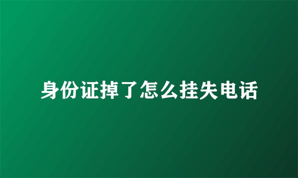 身份证掉了怎么挂失电话