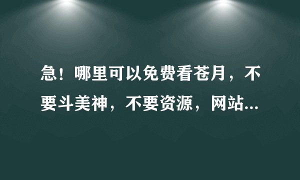 急！哪里可以免费看苍月，不要斗美神，不要资源，网站应用都行