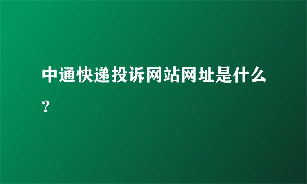 中通快递投诉网站网址是什么？