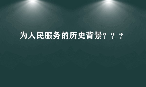 为人民服务的历史背景???