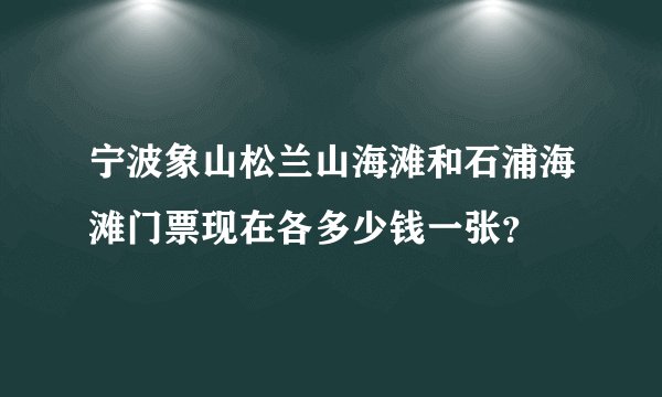 宁波象山松兰山海滩和石浦海滩门票现在各多少钱一张？