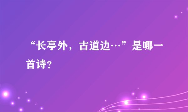 “长亭外，古道边…”是哪一首诗？