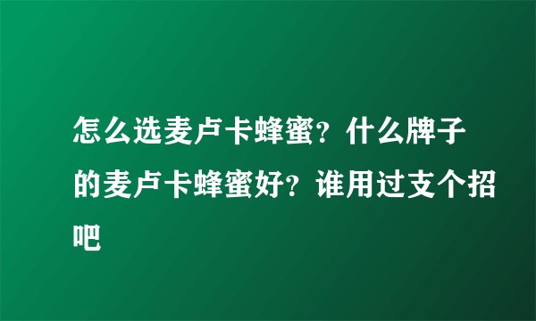 怎么选麦卢卡蜂蜜？什么牌子的麦卢卡蜂蜜好？谁用过支个招吧