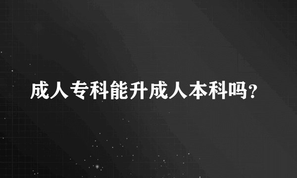 成人专科能升成人本科吗？