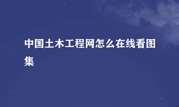 中国土木工程网怎么在线看图集