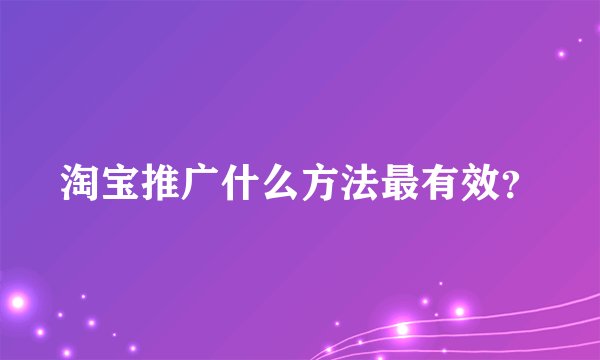 淘宝推广什么方法最有效?