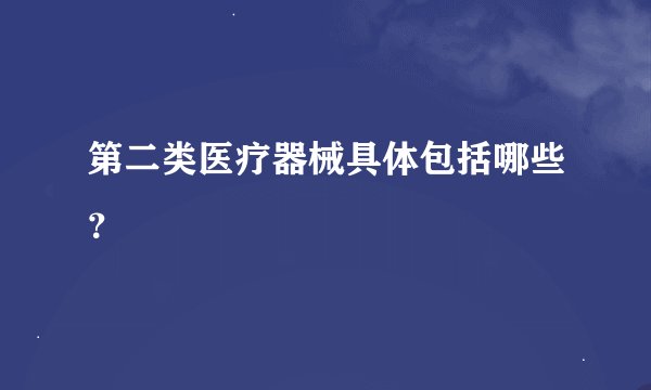 第二类医疗器械具体包括哪些？