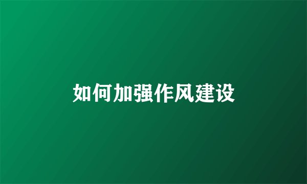 如何加强作风建设