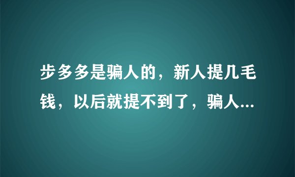 步多多是骗人的，新人提几毛钱，以后就提不到了，骗人的流氓游戏，不要玩？