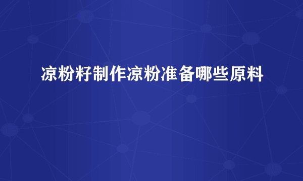 凉粉籽制作凉粉准备哪些原料