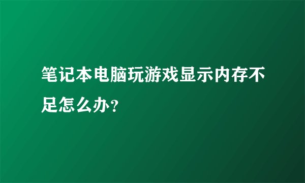 笔记本电脑玩游戏显示内存不足怎么办？