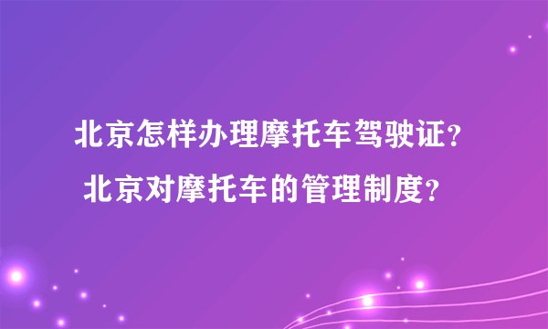 北京怎样办理摩托车驾驶证？ 北京对摩托车的管理制度？