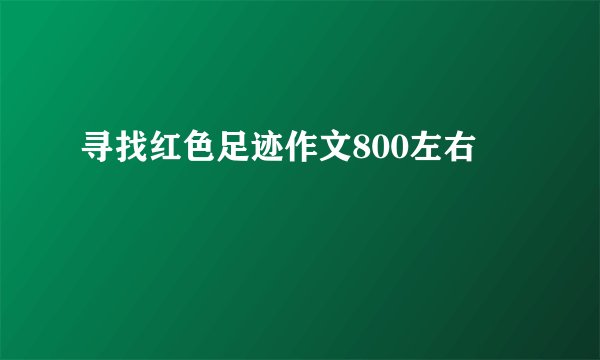 寻找红色足迹作文800左右