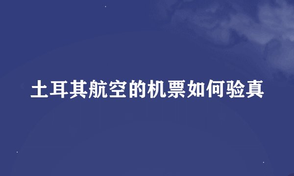 土耳其航空的机票如何验真