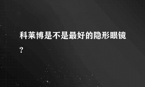科莱博是不是最好的隐形眼镜?