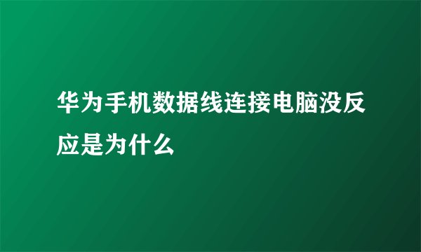 华为手机数据线连接电脑没反应是为什么