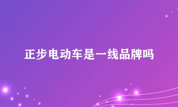 正步电动车是一线品牌吗