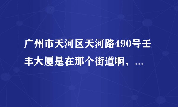 广州市天河区天河路490号壬丰大厦是在那个街道啊，在京东买东西真是纠结？？？？