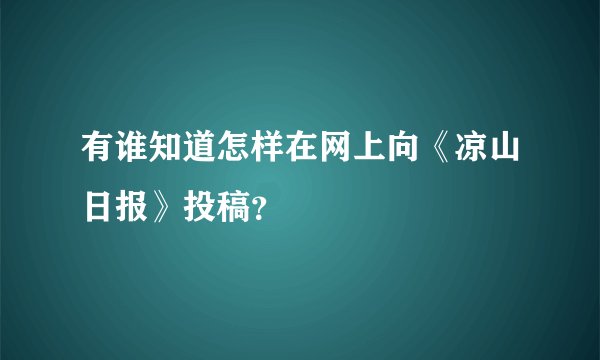 有谁知道怎样在网上向《凉山日报》投稿？