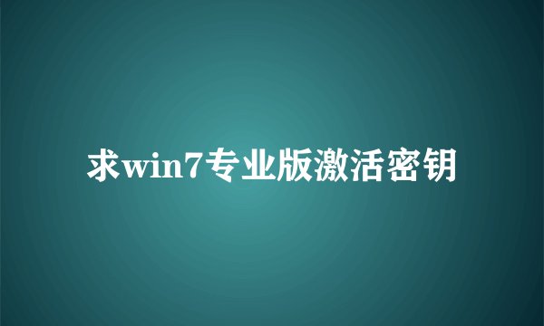 求win7专业版激活密钥