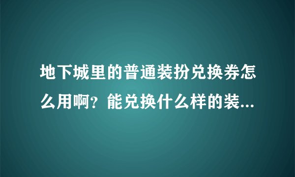地下城里的普通装扮兑换券怎么用啊？能兑换什么样的装扮？去哪里兑换
